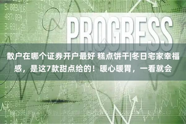散户在哪个证券开户最好 糕点饼干|冬日宅家幸福感，是这7款甜点给的！暖心暖胃，一看就会