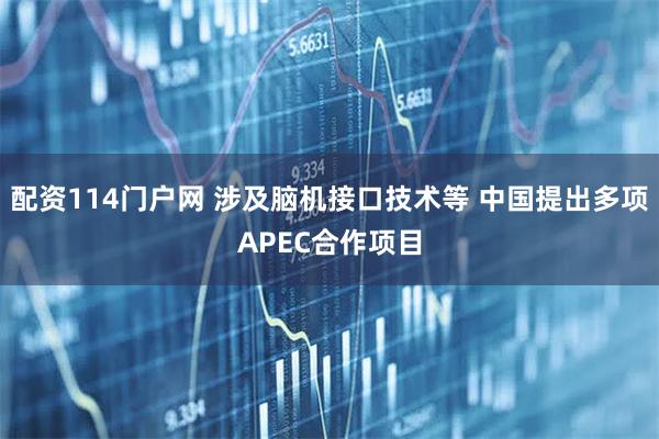 配资114门户网 涉及脑机接口技术等 中国提出多项APEC合作项目