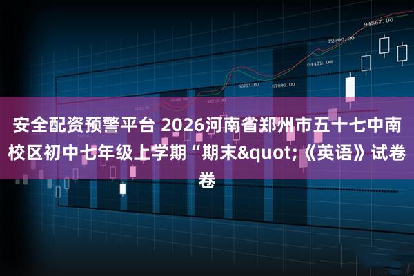 安全配资预警平台 2026河南省郑州市五十七中南校区初中七年级上学期“期末"《英语》试卷