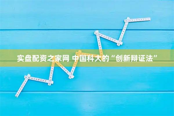 实盘配资之家网 中国科大的“创新辩证法”