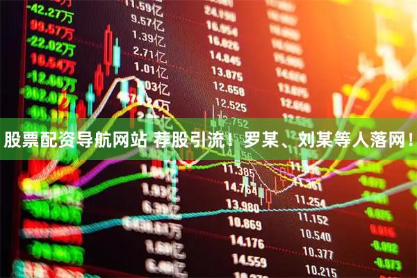 股票配资导航网站 荐股引流！罗某、刘某等人落网！
