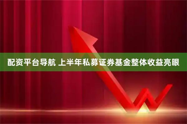 配资平台导航 上半年私募证券基金整体收益亮眼
