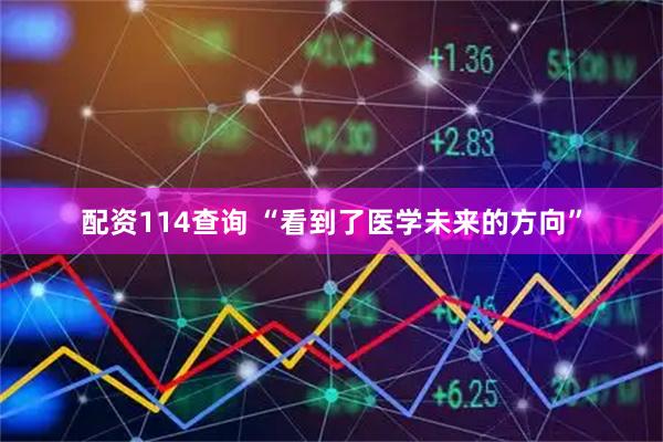 配资114查询 “看到了医学未来的方向”